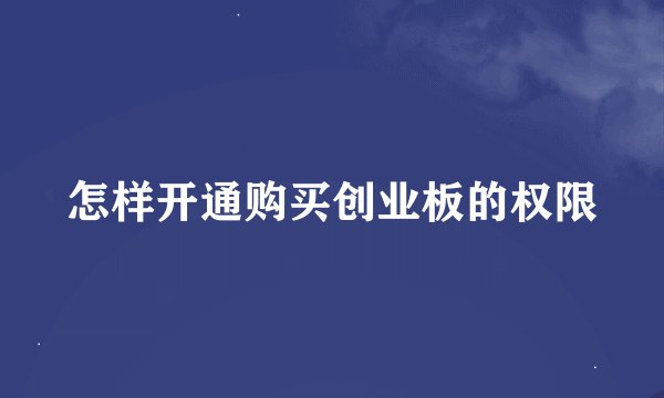 怎样开通购买创业板的权限