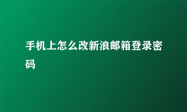手机上怎么改新浪邮箱登录密码