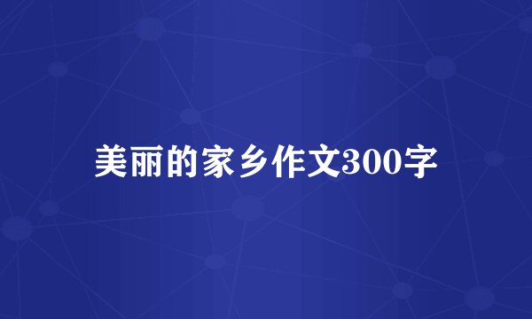 美丽的家乡作文300字