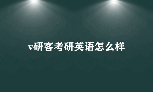 v研客考研英语怎么样