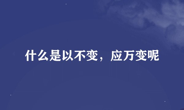 什么是以不变，应万变呢