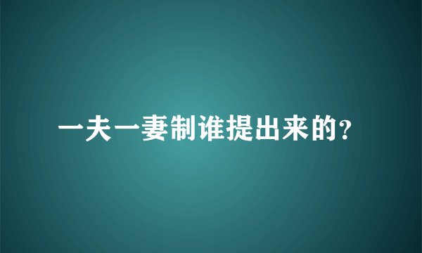 一夫一妻制谁提出来的？