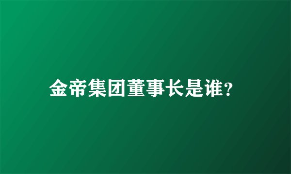 金帝集团董事长是谁？