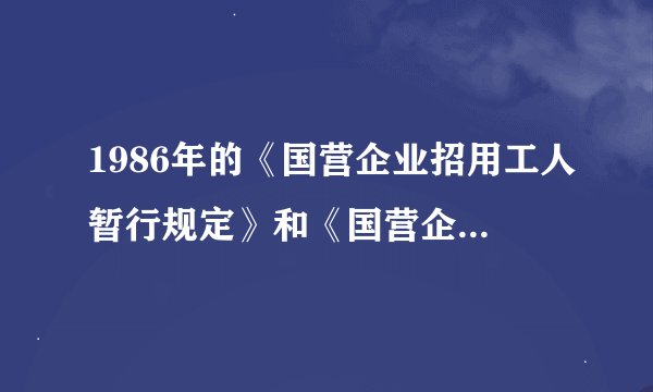 1986年的《国营企业招用工人暂行规定》和《国营企业实行劳动合同制暂行规定》，2001年《国务院关