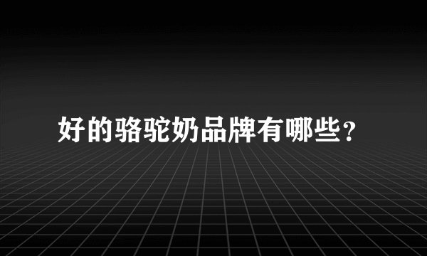 好的骆驼奶品牌有哪些？