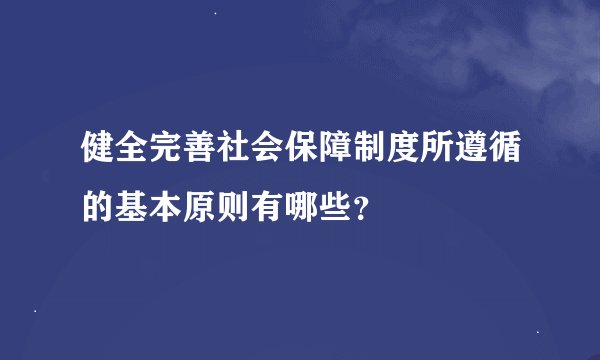 健全完善社会保障制度所遵循的基本原则有哪些？