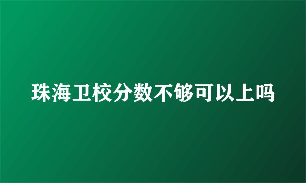 珠海卫校分数不够可以上吗