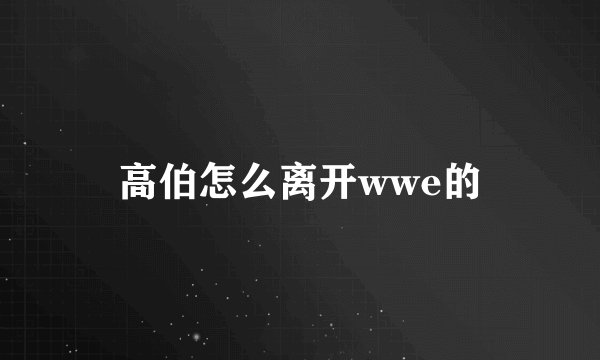 高伯怎么离开wwe的
