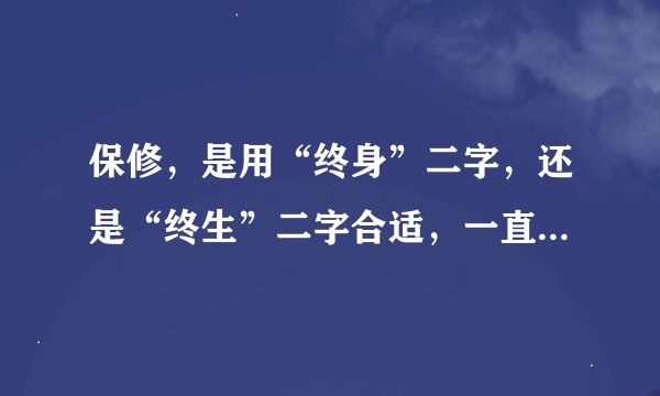 保修，是用“终身”二字，还是“终生”二字合适，一直很纠结啊。。