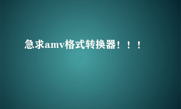 急求amv格式转换器！！！