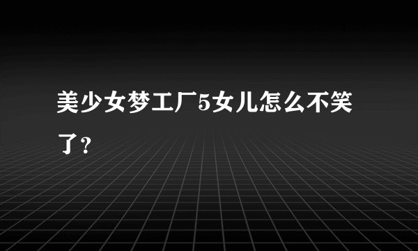 美少女梦工厂5女儿怎么不笑了？