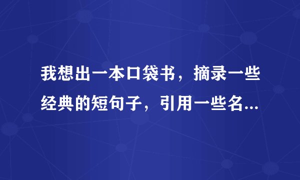 我想出一本口袋书，摘录一些经典的短句子，引用一些名人说的话什么 这样的书会不会侵犯版权和著作权呢？