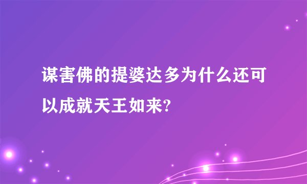 谋害佛的提婆达多为什么还可以成就天王如来?