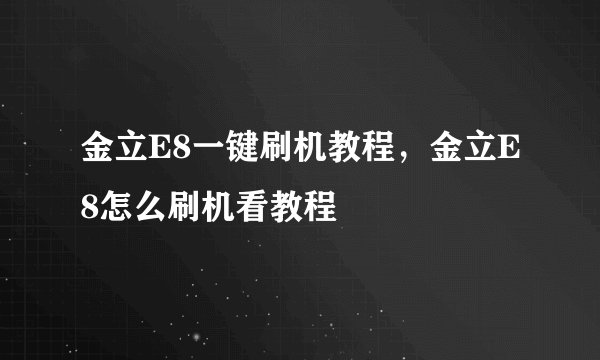 金立E8一键刷机教程，金立E8怎么刷机看教程