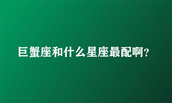 巨蟹座和什么星座最配啊？