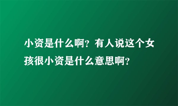 小资是什么啊？有人说这个女孩很小资是什么意思啊？
