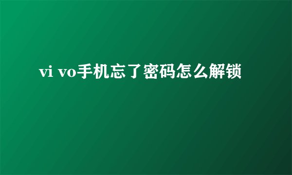 vi vo手机忘了密码怎么解锁