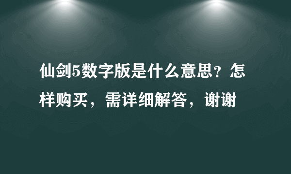 仙剑5数字版是什么意思？怎样购买，需详细解答，谢谢