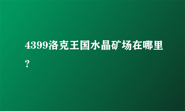 4399洛克王国水晶矿场在哪里?