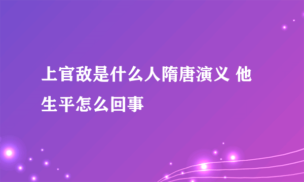 上官敌是什么人隋唐演义 他生平怎么回事