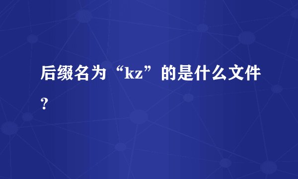 后缀名为“kz”的是什么文件？