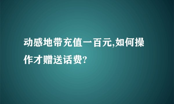 动感地带充值一百元,如何操作才赠送话费?