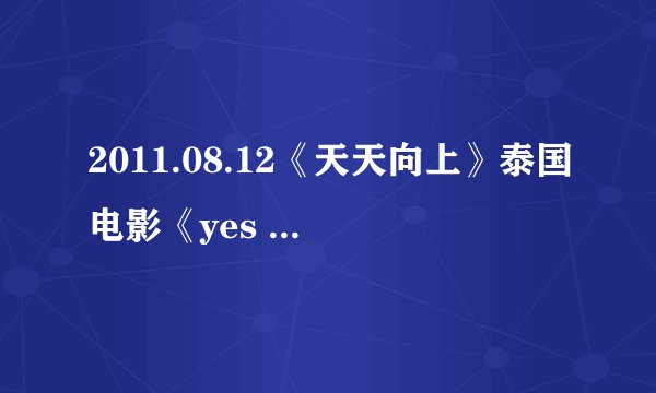 2011.08.12《天天向上》泰国电影《yes or no》节目 中的泰国翻译是谁？