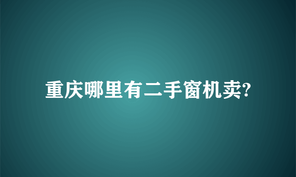 重庆哪里有二手窗机卖?