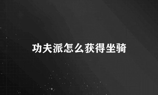 功夫派怎么获得坐骑