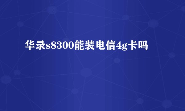 华录s8300能装电信4g卡吗