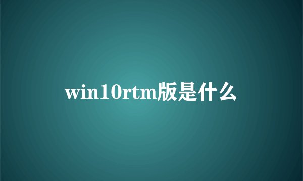 win10rtm版是什么