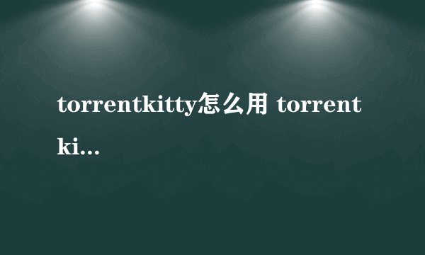 torrentkitty怎么用 torrentkitty中文网怎么用