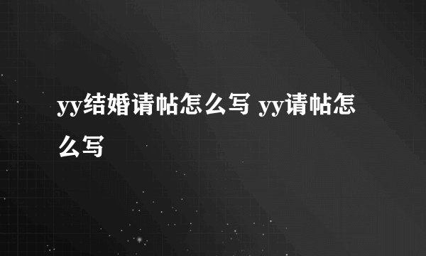 yy结婚请帖怎么写 yy请帖怎么写