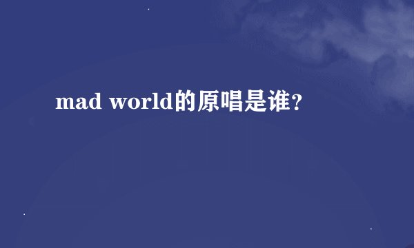 mad world的原唱是谁？