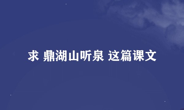 求 鼎湖山听泉 这篇课文
