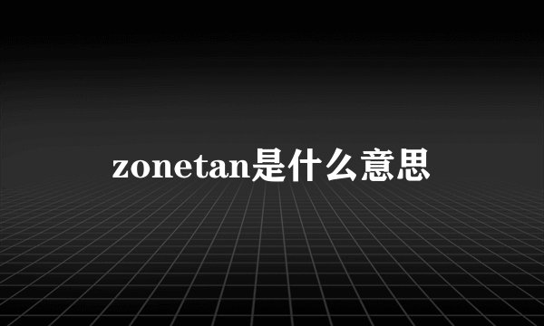 zonetan是什么意思