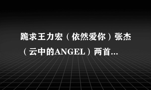 跪求王力宏（依然爱你）张杰（云中的ANGEL）两首歌QQ空间链接