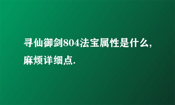 寻仙御剑804法宝属性是什么,麻烦详细点.