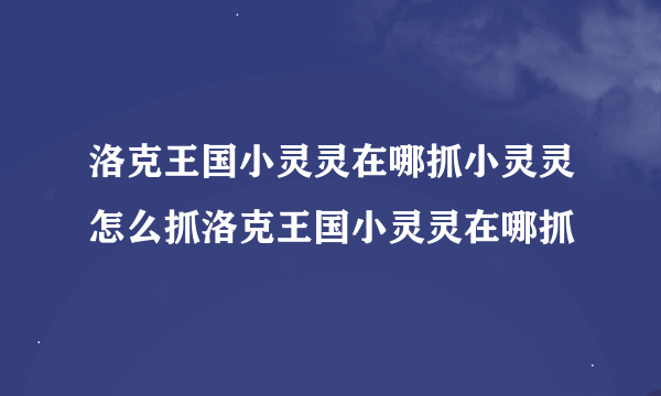 洛克王国小灵灵在哪抓小灵灵怎么抓洛克王国小灵灵在哪抓