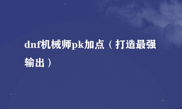 dnf机械师pk加点（打造最强输出）
