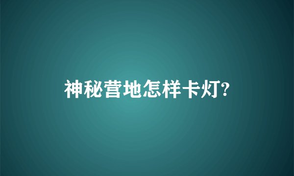 神秘营地怎样卡灯?