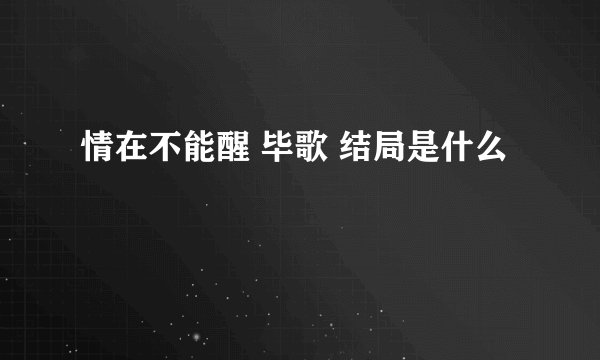 情在不能醒 毕歌 结局是什么