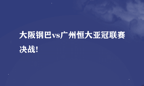 大阪钢巴vs广州恒大亚冠联赛决战!