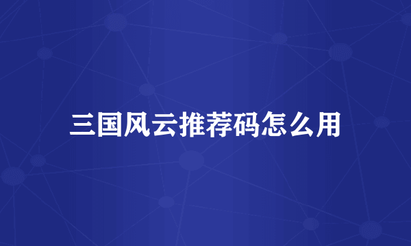 三国风云推荐码怎么用