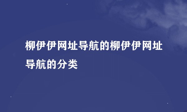柳伊伊网址导航的柳伊伊网址导航的分类