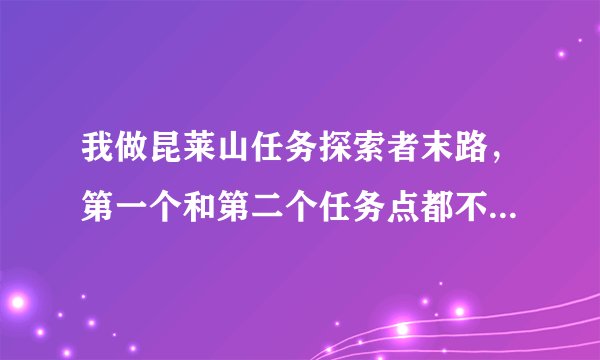 我做昆莱山任务探索者末路，第一个和第二个任务点都不能点怎么办啊！！