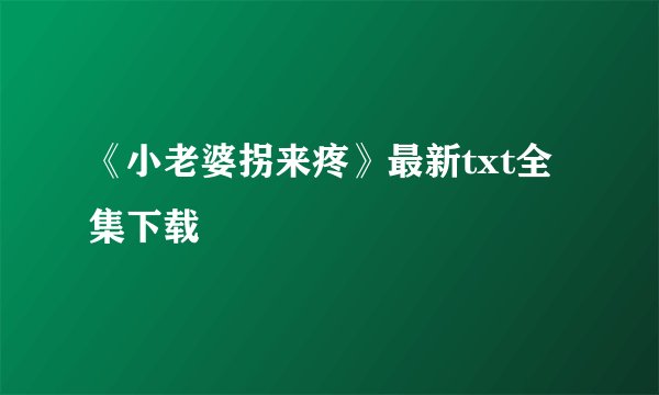 《小老婆拐来疼》最新txt全集下载