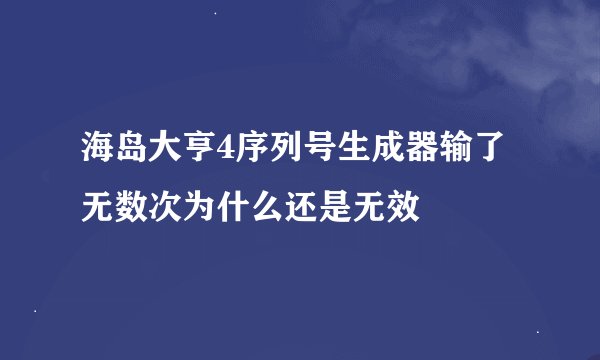海岛大亨4序列号生成器输了无数次为什么还是无效