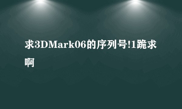 求3DMark06的序列号!1跪求啊