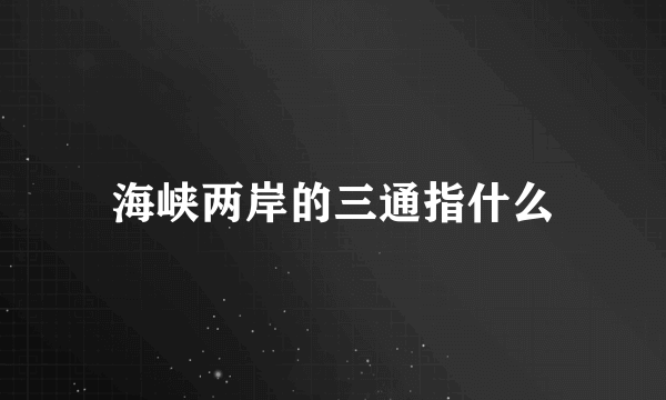 海峡两岸的三通指什么